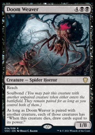 '-Doom Weaver
Creature â€” Spider Horror
Reach
Soulbond
As long as Doom Weaver is paired with another creature, each of those creatures has "When this creature dies, draw cards equal to its power."
1/8