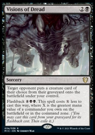 Visions of Dread
Sorcery
Target opponent puts a creature card of their choice from their graveyard onto the battlefield under your control.
Flashback %8%B%B. This spell costs %X less to cast this way, where X is the greatest mana value of a commander you own on the battlefield or in the command zone.