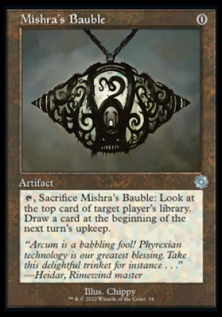 '-Mishra's Bauble
Artifact
%T, Sacrifice this artifact: Look at the top card of target player's library. Draw a card at the beginning of the next turn's upkeep.