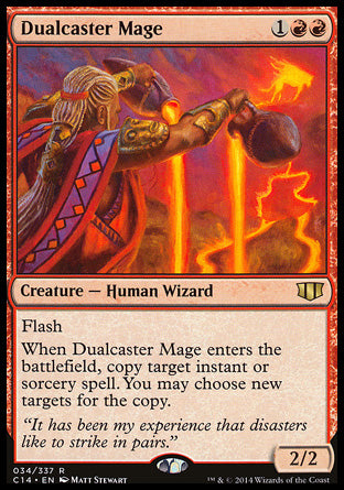 '-Dualcaster Mage
Creature â€” Human Wizard
Flash
When this creature enters, copy target instant or sorcery spell. You may choose new targets for the copy.
2/2