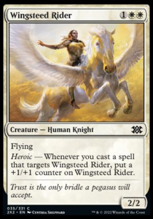 Wingsteed Rider
Creature — Human Knight
Flying
Heroic — Whenever you cast a spell that targets this creature, put a +1/+1 counter on this creature.
2/2