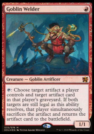 '-Goblin Welder
Creature â€” Goblin Artificer
%T: Choose target artifact a player controls and target artifact card in that player's graveyard. If both targets are still legal as this ability resolves, that player simultaneously sacrifices the artifact and returns the artifact card to the battlefield.
1/1