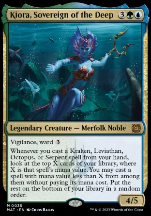 '-Kiora, Sovereign of the Deep
Legendary Creature â€” Merfolk Noble
Vigilance, ward %3
Whenever you cast a Kraken, Leviathan, Octopus, or Serpent spell from your hand, look at the top X cards of your library, where X is that spell's mana value. You may cast a spell with mana value less than X from among them without paying its mana cost. Put the rest on the bottom of your library in a random order.
4/5