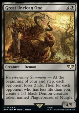 Great Unclean One
Creature — Demon
Reverberating Summons — At the beginning of your end step, each opponent loses 2 life. Then for each opponent who has less life than you, create a 1/3 black Demon creature token named Plaguebearer of Nurgle.
4/5