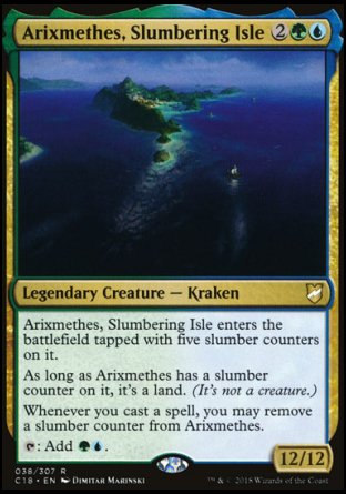 '-Arixmethes, Slumbering Isle
Legendary Creature â€” Kraken
Arixmethes enters tapped with five slumber counters on it.
As long as Arixmethes has a slumber counter on it, it's a land. (It's not a creature.)
Whenever you cast a spell, you may remove a slumber counter from Arixmethes.
%T: Add %G%U.
12/12