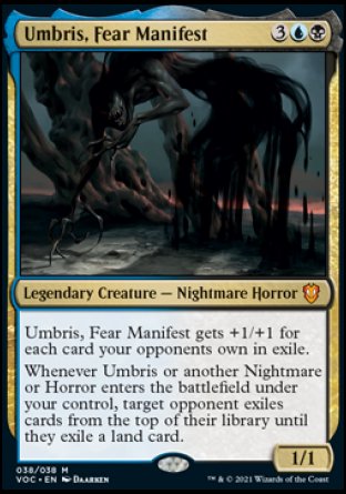 '-Umbris, Fear Manifest
Legendary Creature â€” Nightmare Horror
Umbris gets +1/+1 for each card your opponents own in exile.
Whenever Umbris or another Nightmare or Horror you control enters, target opponent exiles cards from the top of their library until they exile a land card.
1/1