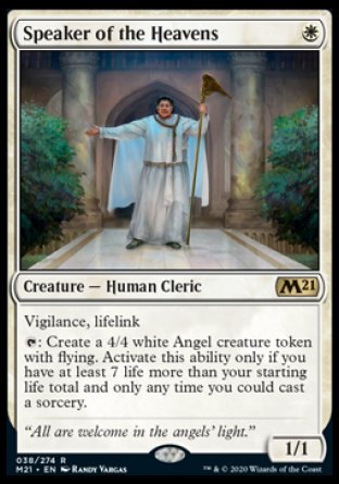 '-Speaker of the Heavens
Creature â€” Human Cleric
Vigilance, lifelink
%T: Create a 4/4 white Angel creature token with flying. Activate only if you have at least 7 life more than your starting life total and only as a sorcery.
1/1
