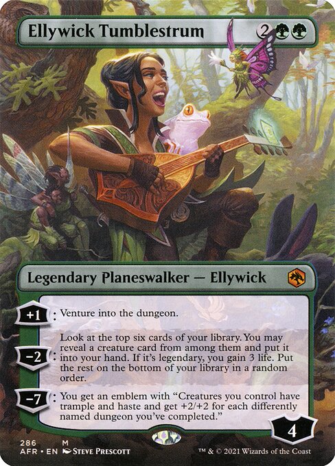 Ellywick Tumblestrum
Legendary Planeswalker — Ellywick
+1: Venture into the dungeon. (Enter the first room or advance to the next room.)
−2: Look at the top six cards of your library. You may reveal a creature card from among them and put it into your hand. If it's legendary, you gain 3 life. Put the rest on the bottom of your library in a random order.
−7: You get an emblem with "Creatures you control have trample and haste and get +2/+2 for each differently named dungeon you've completed."