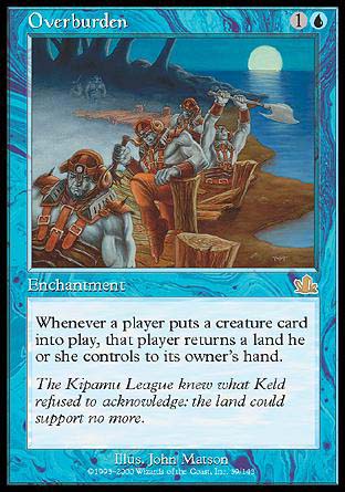 '-Overburden
Enchantment
Whenever a player puts a nontoken creature onto the battlefield, that player returns a land they control to its owner's hand.