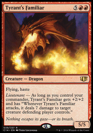 '-Tyrant's Familiar
Creature â€” Dragon
Flying, haste
Lieutenant â€” As long as you control your commander, this creature gets +2/+2 and has "Whenever this creature attacks, it deals 7 damage to target creature defending player controls."
5/5