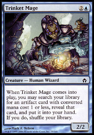'-Trinket Mage
Creature â€” Human Wizard
When this creature enters, you may search your library for an artifact card with mana value 1 or less, reveal that card, put it into your hand, then shuffle.
2/2
