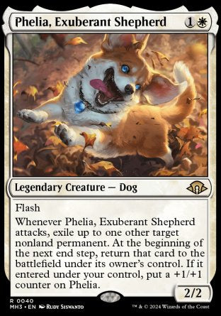 '-Phelia, Exuberant Shepherd
Legendary Creature â€” Dog
Flash
Whenever Phelia attacks, exile up to one other target nonland permanent. At the beginning of the next end step, return that card to the battlefield under its owner's control. If it entered under your control, put a +1/+1 counter on Phelia.
2/2