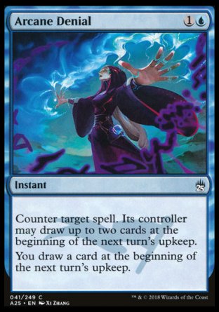 '-Arcane Denial
Instant
Counter target spell. Its controller may draw up to two cards at the beginning of the next turn's upkeep.
You draw a card at the beginning of the next turn's upkeep.