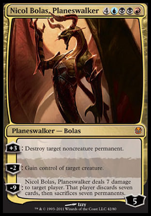 '-Nicol Bolas, Planeswalker
Legendary Planeswalker â€” Bolas
+3
Destroy target noncreature permanent.
-2
Gain control of target creature.
-9
Nicol Bolas deals 7 damage to target player or planeswalker. That player or that planeswalker's controller discards seven cards, then sacrifices seven permanents of their choice.
Loyalty : 5