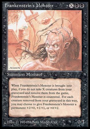 '-Frankenstein's Monster
Creature â€” Zombie
As this creature enters, exile X creature cards from your graveyard. If you can't, put this creature into its owner's graveyard instead of onto the battlefield. For each creature card exiled this way, this creature enters with a +2/+0, +1/+1, or +0/+2 counter on it.
0/1