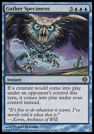 '-Gather Specimens
Instant
If a creature would enter the battlefield under an opponent's control this turn, it enters under your control instead.