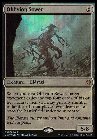 '-Oblivion Sower
Creature â€” Eldrazi
When you cast this spell, target opponent exiles the top four cards of their library, then you may put any number of land cards that player owns from exile onto the battlefield under your control.
5/8