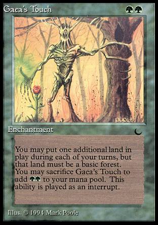 '-Gaea's Touch
Enchantment
%0: You may put a basic Forest card from your hand onto the battlefield. Activate only as a sorcery and only once each turn.
Sacrifice this enchantment: Add %G%G.