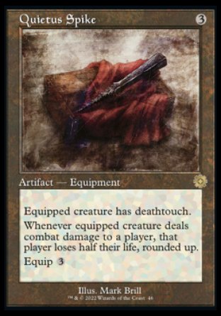 Quietus Spike
Artifact — Equipment
Equipped creature has deathtouch.
Whenever equipped creature deals combat damage to a player, that player loses half their life, rounded up.
Equip %3