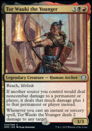 '-Tor Wauki the Younger
Legendary Creature â€” Human Archer
Reach, lifelink
If another source you control would deal noncombat damage to a permanent or player, it deals that much damage plus 1 to that permanent or player instead.
Whenever you cast an instant or sorcery spell, Tor Wauki deals 2 damage to any target.
3/3