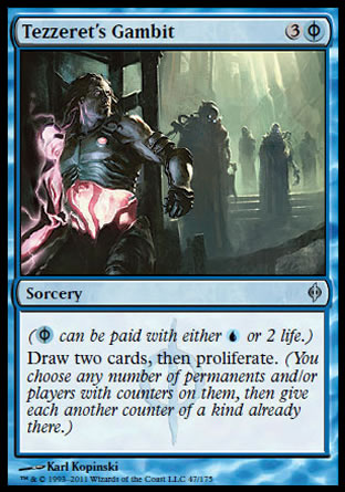 '-Tezzeret's Gambit
Sorcery
(%PU can be paid with either %U or 2 life.)
Draw two cards, then proliferate.