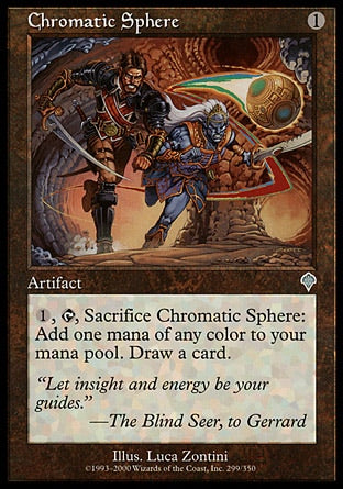 '-Chromatic Sphere
Artifact
%1, %T, Sacrifice this artifact: Add one mana of any color. Draw a card.