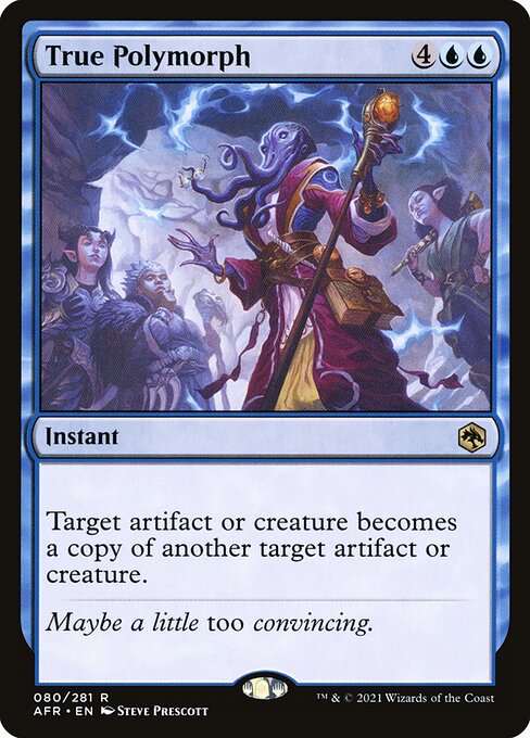 True Polymorph
Instant
Target artifact or creature becomes a copy of another target artifact or creature.