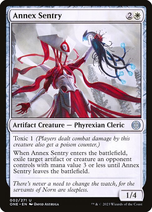 Annex Sentry
Artifact Creature — Phyrexian Cleric
Toxic 1 (Players dealt combat damage by this creature also get a poison counter.)
When this creature enters, exile target artifact or creature an opponent controls with mana value 3 or less until this creature leaves the battlefield.
1/4