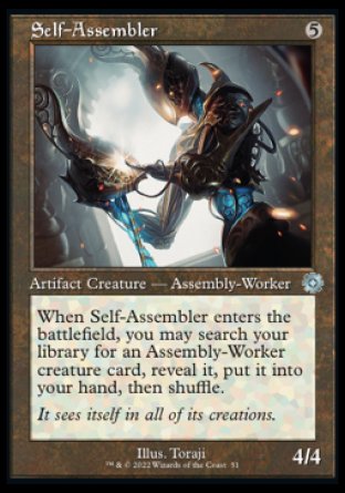 Self-Assembler
Artifact Creature — Assembly-Worker
When this creature enters, you may search your library for an Assembly-Worker creature card, reveal it, put it into your hand, then shuffle.
4/4