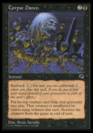 '-Corpse Dance
Instant
Buyback %2
Return the top creature card of your graveyard to the battlefield. That creature gains haste until end of turn. Exile it at the beginning of the next end step.