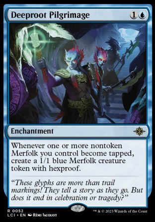 '-Deeproot Pilgrimage
Enchantment
Whenever one or more nontoken Merfolk you control become tapped, create a 1/1 blue Merfolk creature token with hexproof.