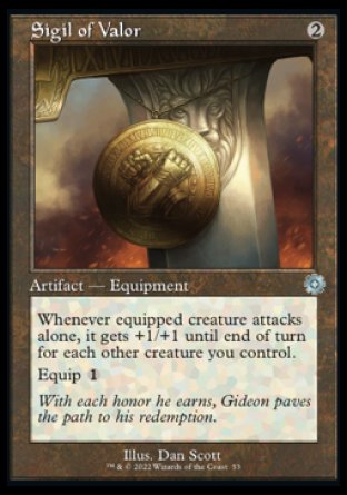 Sigil of Valor
Artifact — Equipment
Whenever equipped creature attacks alone, it gets +1/+1 until end of turn for each other creature you control.
Equip %1