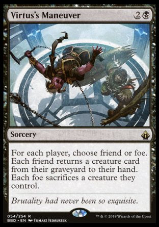 '-Virtus's Maneuver
Sorcery
For each player, choose friend or foe. Each friend returns a creature card from their graveyard to their hand. Each foe sacrifices a creature of their choice.
