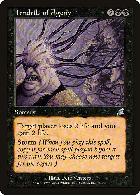 Tendrils of Agony
Sorcery
Target player loses 2 life and you gain 2 life.
Storm (When you cast this spell, copy it for each spell cast before it this turn. You may choose new targets for the copies.)