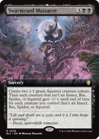 '-Swarmyard Massacre
Sorcery
Create two 1/1 green Squirrel creature tokens. Then each creature that isn't an Insect, Rat, Spider, or Squirrel gets -1/-1 until end of turn for each creature you control that's an Insect, Rat, Spider, or Squirrel.