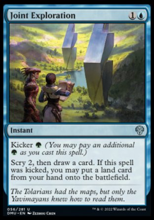 Joint Exploration
Instant
Kicker %G
Scry 2, then draw a card. If this spell was kicked, you may put a land card from your hand onto the battlefield.