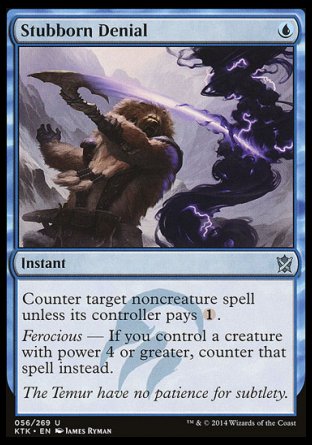 '-Stubborn Denial
Instant
Counter target noncreature spell unless its controller pays %1.
Ferocious â€” If you control a creature with power 4 or greater, counter that spell instead.