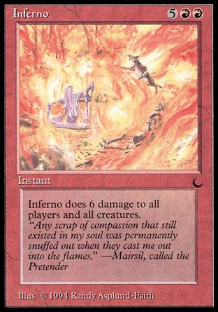 '-Inferno
Instant
Inferno deals 6 damage to each creature and each player.