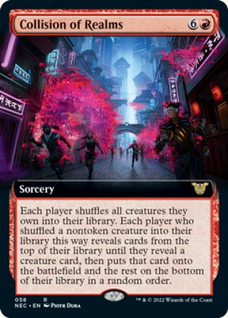 Collision of Realms
Sorcery
Each player shuffles all creatures they own into their library. Each player who shuffled a nontoken creature into their library this way reveals cards from the top of their library until they reveal a creature card, then puts that card onto the battlefield and the rest on the bottom of their library in a random order.
