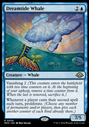 '-Dreamtide Whale
Creature â€” Whale
Vanishing 2
Whenever a player casts their second spell each turn, proliferate.
7/5