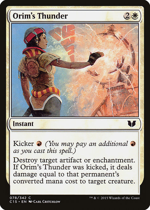 Orim's Thunder
Instant
Kicker {R} (You may pay an additional {R} as you cast this spell.)
Destroy target artifact or enchantment. If this spell was kicked, it deals damage equal to that permanent's mana value to target creature.