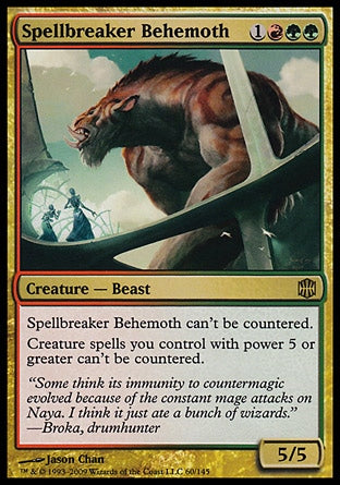 '-Spellbreaker Behemoth
Creature â€” Beast
This spell can't be countered.
Creature spells you control with power 5 or greater can't be countered.
5/5