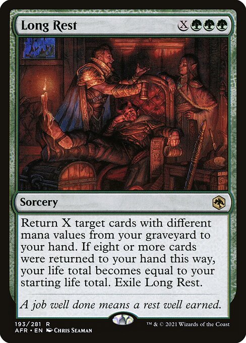 Long Rest
Sorcery
Return X target cards with different mana values from your graveyard to your hand. If eight or more cards were returned to your hand this way, your life total becomes equal to your starting life total. Exile Long Rest.