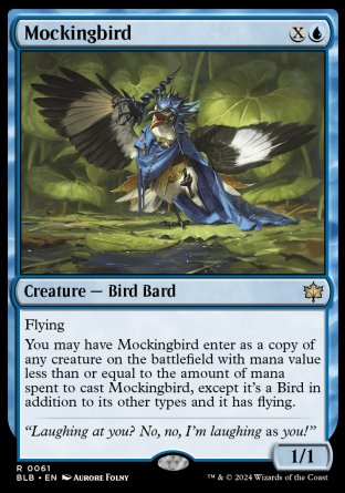 '-Mockingbird
Creature â€” Bird Bard
Flying
You may have this creature enter as a copy of any creature on the battlefield with mana value less than or equal to the amount of mana spent to cast this creature, except it's a Bird in addition to its other types and it has flying.
1/1