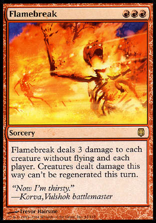 '-Flamebreak
Sorcery
Flamebreak deals 3 damage to each creature without flying and each player. Creatures dealt damage this way can't be regenerated this turn.