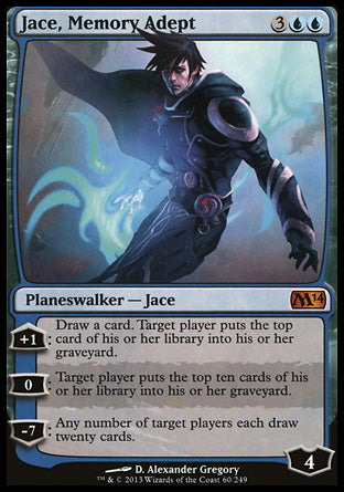 '-Jace, Memory Adept
Legendary Planeswalker â€” Jace
+1
Draw a card. Target player mills a card.
0
Target player mills ten cards.
-7
Any number of target players each draw twenty cards.
Loyalty : 4