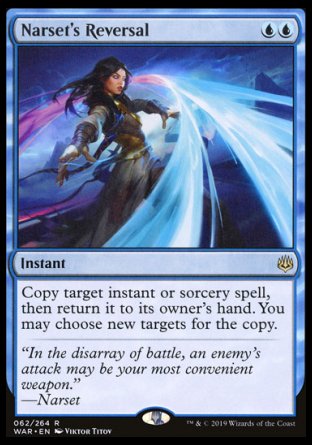 '-Narset's Reversal
Instant
Copy target instant or sorcery spell, then return it to its owner's hand. You may choose new targets for the copy.