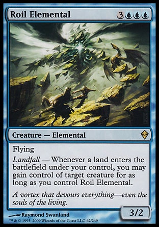 '-Roil Elemental
Creature â€” Elemental
Flying
Landfall â€” Whenever a land you control enters, you may gain control of target creature for as long as you control this creature.
3/2