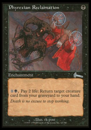 '-Phyrexian Reclamation
Enchantment
%1%B, Pay 2 life: Return target creature card from your graveyard to your hand.