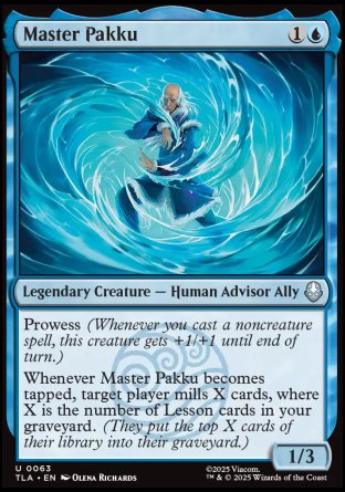 Master Pakku
Legendary Creature — Human Advisor Ally
Prowess
Whenever Master Pakku becomes tapped, target player mills X cards, where X is the number of Lesson cards in your graveyard.
1/3